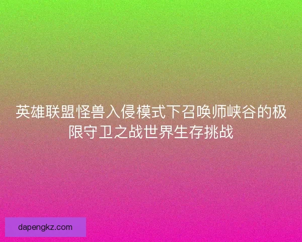 英雄联盟怪兽入侵模式下召唤师峡谷的极限守卫之战世界生存挑战
