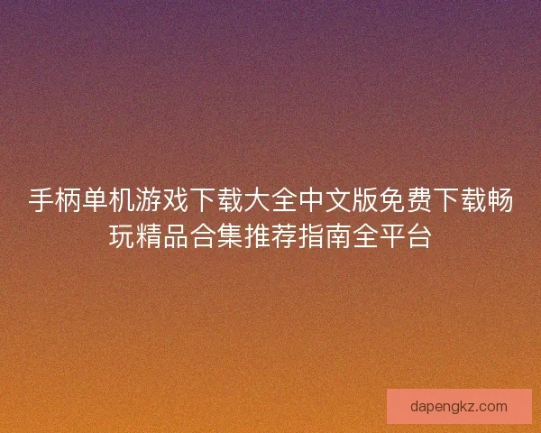 手柄单机游戏下载大全中文版免费下载畅玩精品合集推荐指南全平台