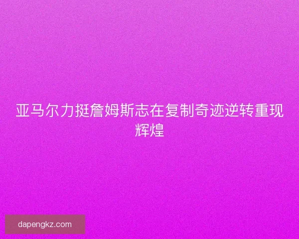 亚马尔力挺詹姆斯志在复制奇迹逆转重现辉煌