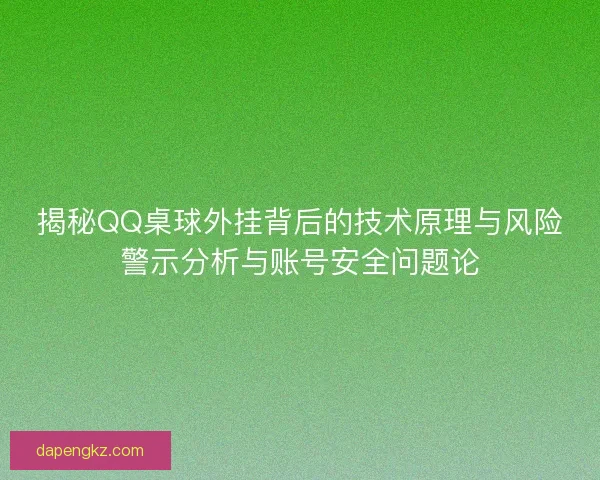 揭秘QQ桌球外挂背后的技术原理与风险警示分析与账号安全问题论 揭秘QQ桌球外挂背后的技术原理与风险警示分析与账号安全问题论