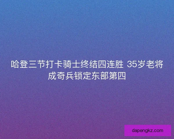 哈登三节打卡骑士终结四连胜 35岁老将成奇兵锁定东部第四